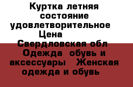 Куртка летняя состояние удовлетворительное › Цена ­ 500 - Свердловская обл. Одежда, обувь и аксессуары » Женская одежда и обувь   